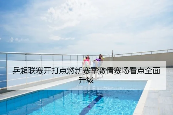 乒超联赛开打点燃新赛季激情赛场看点全面升级