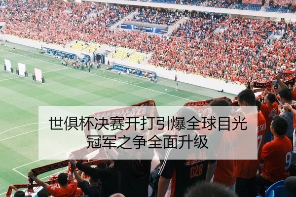 世俱杯决赛开打引爆全球目光 冠军之争全面升级