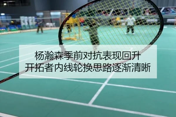 杨瀚森季前对抗表现回升 开拓者内线轮换思路逐渐清晰