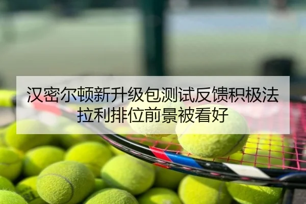 汉密尔顿新升级包测试反馈积极法拉利排位前景被看好