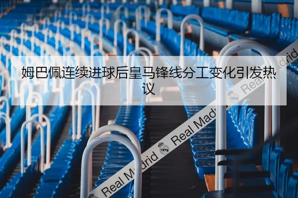 姆巴佩连续进球后皇马锋线分工变化引发热议